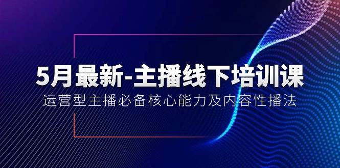 5月最新-主播线下培训课【40期】：运营型主播必备核心能力及内容性播法网创吧-网创项目资源站-副业项目-创业项目-搞钱项目八百网赚