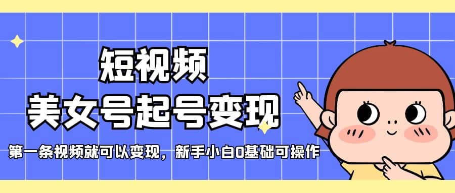 短视频美女号起号变现，第一条视频就可以变现，新手小白0基础可操作网创吧-网创项目资源站-副业项目-创业项目-搞钱项目八百网赚