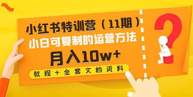 小红书特训营（11期）小白可复制的运营方法（教程+全套文档资料)网创吧-网创项目资源站-副业项目-创业项目-搞钱项目八百网赚