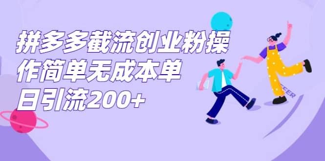 拼多多截流创业粉操作简单无成本单日引流200+网创吧-网创项目资源站-副业项目-创业项目-搞钱项目八百网赚
