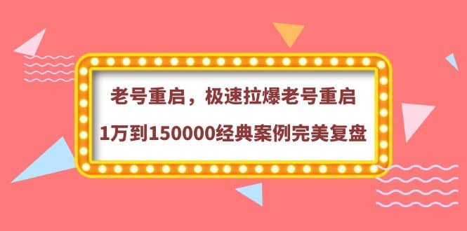 老号重启，极速拉爆老号重启1万到150000经典案例完美复盘网创吧-网创项目资源站-副业项目-创业项目-搞钱项目八百网赚
