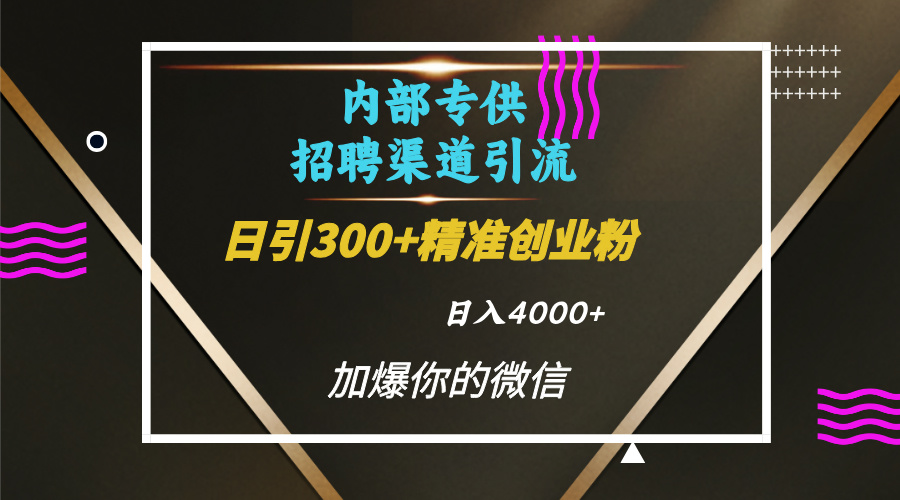 内部招聘引流技术，很实用的引流方法，流量巨大小白轻松上手日引300+精准创业粉，单日可变现4000+网创吧-网创项目资源站-副业项目-创业项目-搞钱项目八百网赚