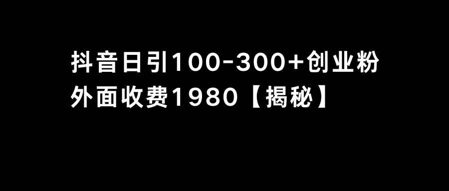 抖音引流创业粉单日100-300创业粉网创吧-网创项目资源站-副业项目-创业项目-搞钱项目八百网赚