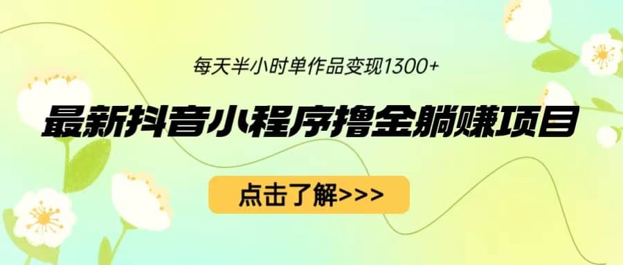 最新抖音小程序撸金躺赚项目，一部手机每天半小时，单个作品变现1300+网创吧-网创项目资源站-副业项目-创业项目-搞钱项目八百网赚