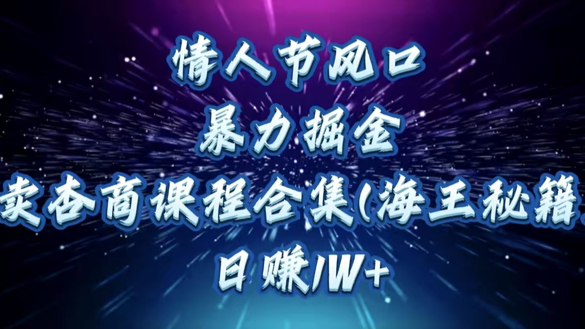 情人节风口，暴力掘金！卖杏商课程合集(海王秘籍)，日赚1W+网创吧-网创项目资源站-副业项目-创业项目-搞钱项目八百网赚