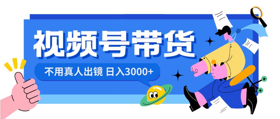 视频号带货，日入3000+，不用真人出镜网创吧-网创项目资源站-副业项目-创业项目-搞钱项目八百网赚