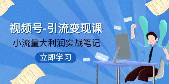 视频号-引流变现课：小流量大利润实战笔记  冲破传统思维 重塑品牌格局!网创吧-网创项目资源站-副业项目-创业项目-搞钱项目八百网赚