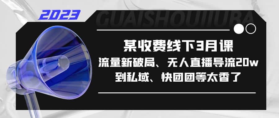 某收费线下3月课，流量新破局、无人直播导流20w到私域、快团团等太香了网创吧-网创项目资源站-副业项目-创业项目-搞钱项目八百网赚