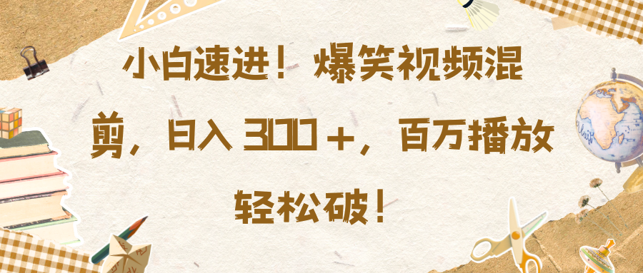 小白速进！爆笑视频混剪，日入 300 +，百万播放轻松破！网创吧-网创项目资源站-副业项目-创业项目-搞钱项目八百网赚