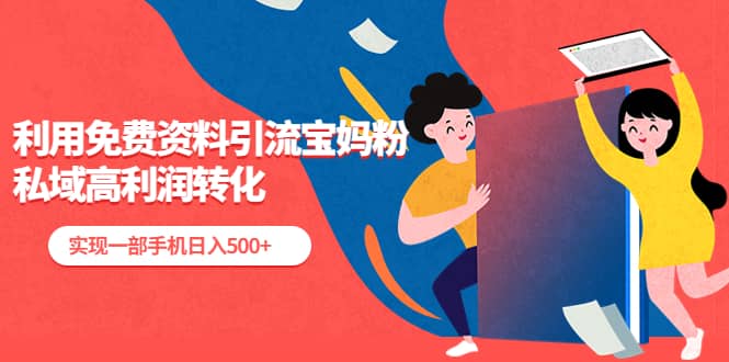 利用免费资料引流宝妈粉，私域高利润转化网创吧-网创项目资源站-副业项目-创业项目-搞钱项目八百网赚