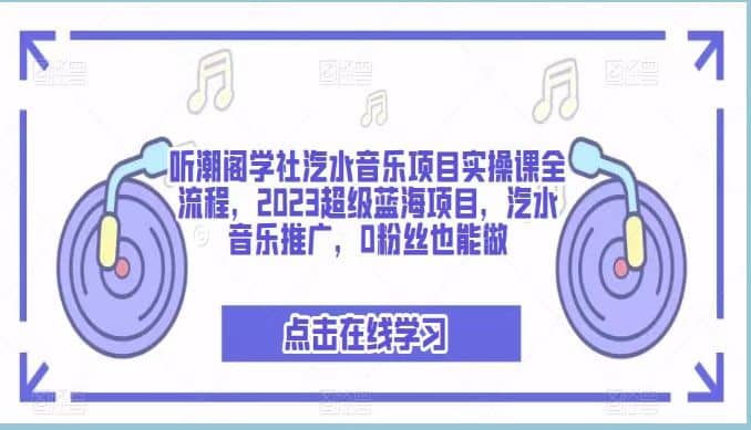 听潮阁学社汽水音乐项目实操课全流程，2023超级蓝海项目，汽水音乐推广，0粉丝也能做网创吧-网创项目资源站-副业项目-创业项目-搞钱项目八百网赚