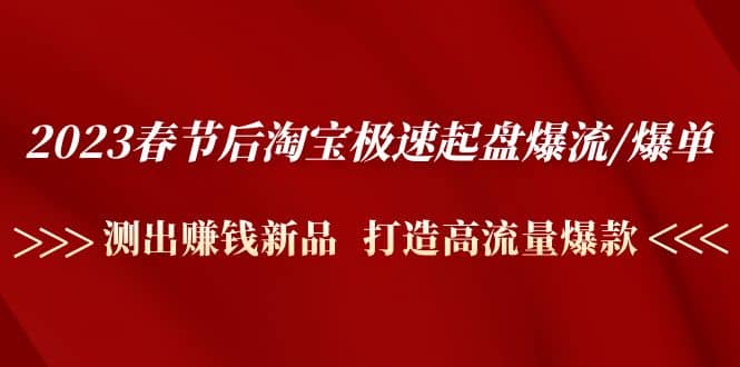 2023春节后淘宝极速起盘爆流/爆单：测出赚钱新品 打造高流量爆款网创吧-网创项目资源站-副业项目-创业项目-搞钱项目八百网赚