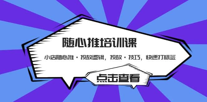 随心推培训课：小店随心推·投放逻辑，投放·技巧，快速打标签网创吧-网创项目资源站-副业项目-创业项目-搞钱项目八百网赚