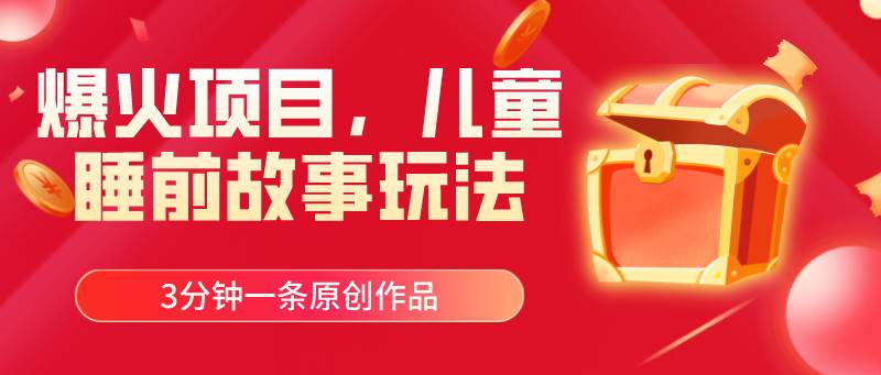 爆火项目，儿童睡筋故事玩法，3分钟一条原创作品网创吧-网创项目资源站-副业项目-创业项目-搞钱项目八百网赚
