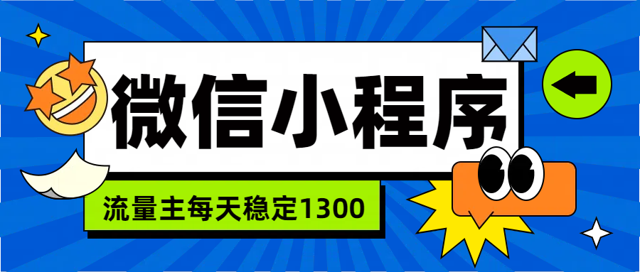 微信小程序流量主，每天都是1300网创吧-网创项目资源站-副业项目-创业项目-搞钱项目八百网赚