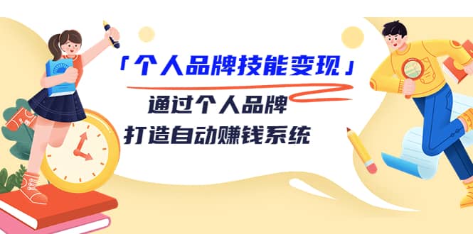 「个人品牌技能变现」通过个人品牌-打造自动赚钱系统（29节视频课程）网创吧-网创项目资源站-副业项目-创业项目-搞钱项目八百网赚