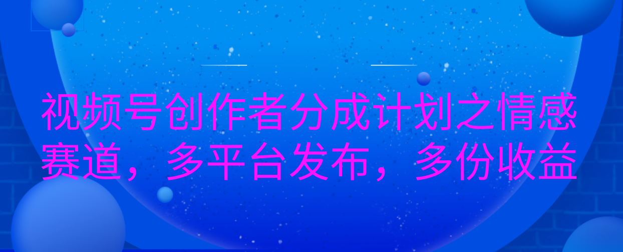 视频号创作者分成计划之情感赛道，多平台发布，多份收益网创吧-网创项目资源站-副业项目-创业项目-搞钱项目八百网赚