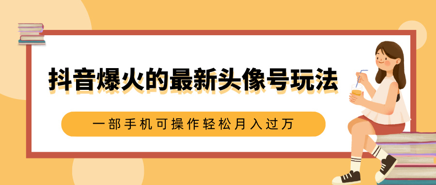 抖音爆火的最新头像号玩法，适合0基础小白，一部手机可操作轻松月入过万网创吧-网创项目资源站-副业项目-创业项目-搞钱项目八百网赚