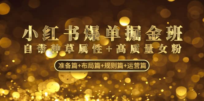 小红书爆单掘金班：自带种草属性+高质量女粉 准备篇+布局篇+规则篇+运营篇网创吧-网创项目资源站-副业项目-创业项目-搞钱项目八百网赚