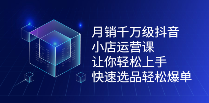 月销千万级抖音小店运营课，让你轻松上手、快速选品轻松爆单网创吧-网创项目资源站-副业项目-创业项目-搞钱项目八百网赚