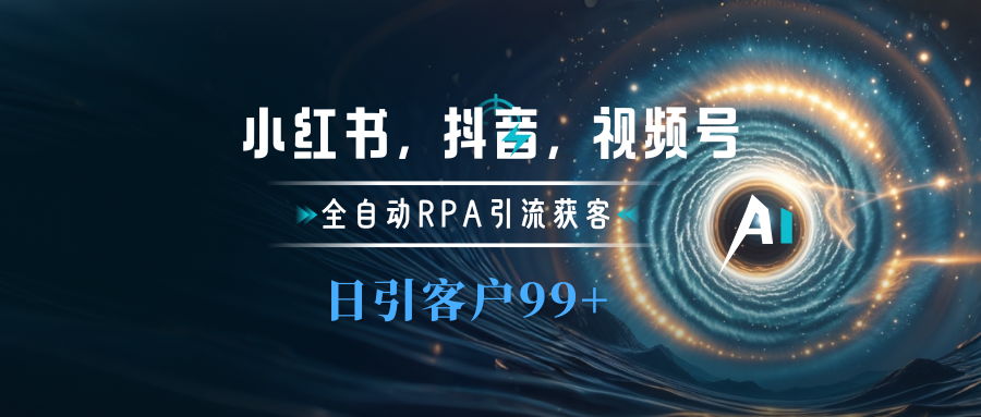 小红书，抖音，视频号主流平台全自动RPA引流获客，日引目标客户500+网创吧-网创项目资源站-副业项目-创业项目-搞钱项目八百网赚