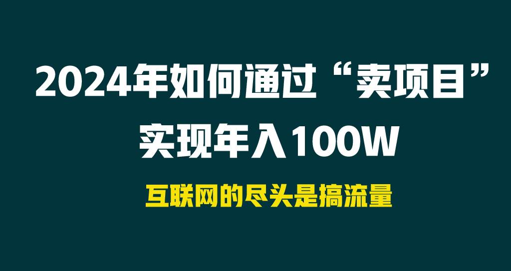 2024年如何通过“卖项目”实现年入100W网创吧-网创项目资源站-副业项目-创业项目-搞钱项目八百网赚