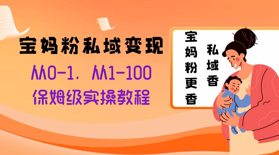 宝妈粉私域变现从0-1，从1-100，保姆级实操教程，长久稳定的变现之法网创吧-网创项目资源站-副业项目-创业项目-搞钱项目八百网赚