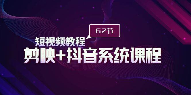 短视频教程之剪映+抖音系统课程，剪映全系统教学（62节课）网创吧-网创项目资源站-副业项目-创业项目-搞钱项目八百网赚