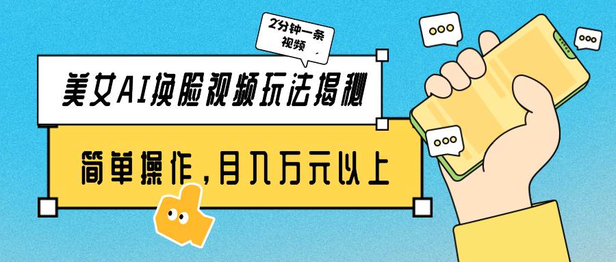 美女AI换脸视频玩法揭秘：2分钟制作一条，简单操作月入万元以上！网创吧-网创项目资源站-副业项目-创业项目-搞钱项目八百网赚