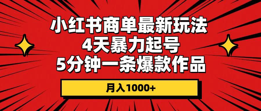 小红书商单最新玩法 4天暴力起号 5分钟一条爆款作品 月入1000+网创吧-网创项目资源站-副业项目-创业项目-搞钱项目八百网赚