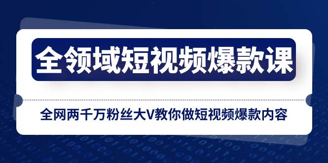 全领域 短视频爆款课，全网两千万粉丝大V教你做短视频爆款内容网创吧-网创项目资源站-副业项目-创业项目-搞钱项目八百网赚