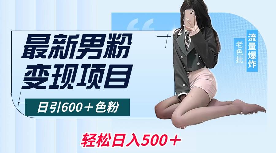 最新男粉变现项目，日引600＋色粉，全平台通用，轻松日入500＋网创吧-网创项目资源站-副业项目-创业项目-搞钱项目八百网赚