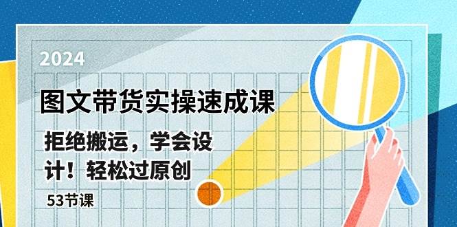 最新图文带货实操速成课，拒绝搬运，学会设计！轻松过原创  (53节课)网创吧-网创项目资源站-副业项目-创业项目-搞钱项目八百网赚