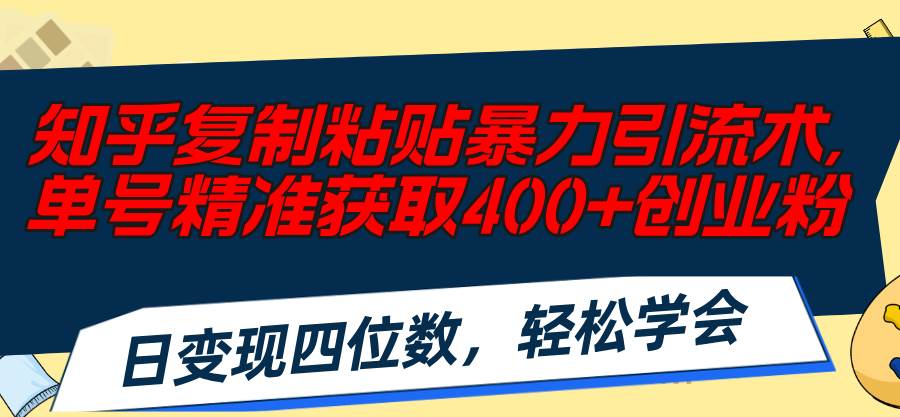 知乎复制粘贴暴力引流术，单号精准获取400+创业粉，日变现四位数，轻松…网创吧-网创项目资源站-副业项目-创业项目-搞钱项目八百网赚