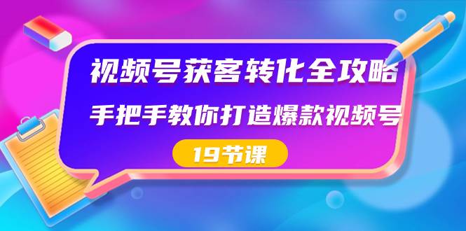 视频号-获客转化全攻略，手把手教你打造爆款视频号（19节课）网创吧-网创项目资源站-副业项目-创业项目-搞钱项目八百网赚