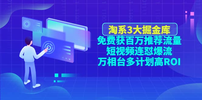 淘系3大掘金库：免费获百万推荐流量+短视频连怼爆流+万相台多计划高ROI网创吧-网创项目资源站-副业项目-创业项目-搞钱项目八百网赚