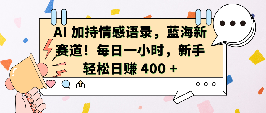 AI加持情感语录，蓝海新赛道！每日一小时，新手轻松日赚 400 +网创吧-网创项目资源站-副业项目-创业项目-搞钱项目八百网赚