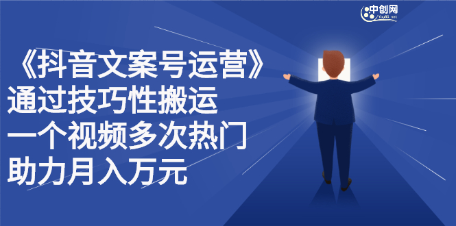 抖音文案号运营课程：技巧性搬运，一个视频多次热门，逐步变现网创吧-网创项目资源站-副业项目-创业项目-搞钱项目八百网赚