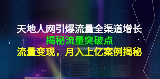天地人网引爆流量全渠道增长：揭秘流量突然破点，流量变现网创吧-网创项目资源站-副业项目-创业项目-搞钱项目八百网赚