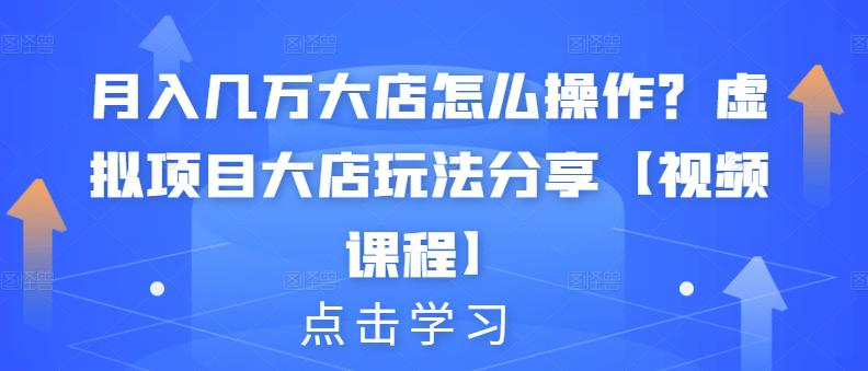 月入几万大店怎么操作？虚拟项目大店玩法分享【视频课程】网创吧-网创项目资源站-副业项目-创业项目-搞钱项目八百网赚