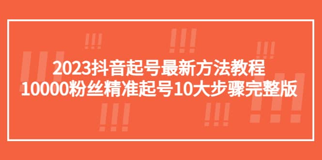 2023抖音起号最新方法教程：10000粉丝精准起号10大步骤完整版网创吧-网创项目资源站-副业项目-创业项目-搞钱项目八百网赚