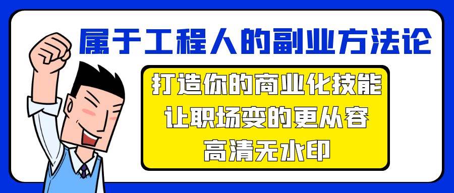 属于工程人-副业方法论，打造你的商业化技能，让职场变的更从容-高清无水印网创吧-网创项目资源站-副业项目-创业项目-搞钱项目八百网赚