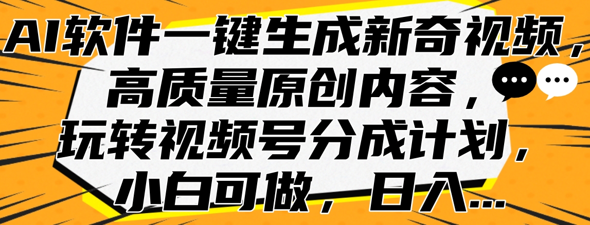 AI软件一键生成新奇视频，高质量原创内容，玩转视频号分成计划，小白可做，日入…网创吧-网创项目资源站-副业项目-创业项目-搞钱项目八百网赚