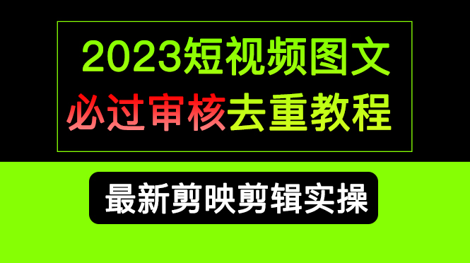 2023短视频和图文必过审核去重教程，剪映剪辑去重方法汇总实操，搬运必学网创吧-网创项目资源站-副业项目-创业项目-搞钱项目八百网赚