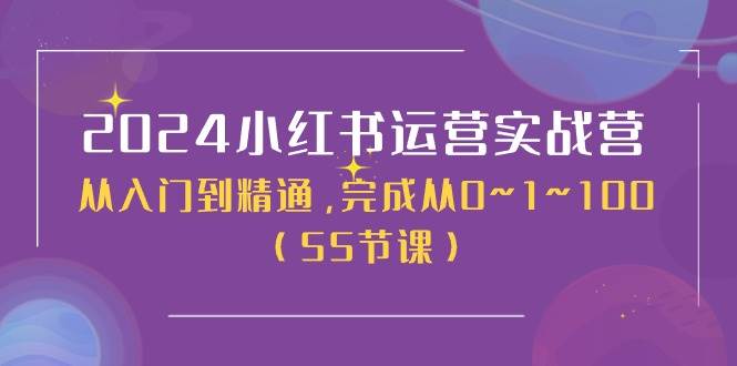 2024小红书运营实战营，从入门到精通，完成从0~1~100（50节课）网创吧-网创项目资源站-副业项目-创业项目-搞钱项目八百网赚