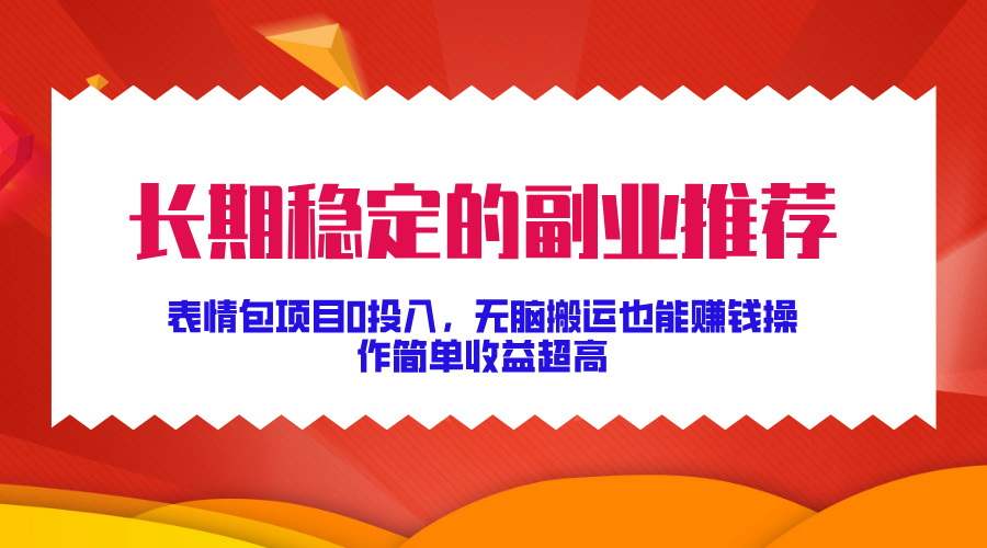 长期稳定的副业推荐！表情包项目0投入，无脑搬运也能赚钱，操作简单收益超高网创吧-网创项目资源站-副业项目-创业项目-搞钱项目八百网赚