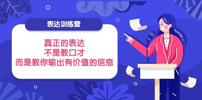表达训练营：真正的表达，不是教口才，而是教你输出有价值的信息！网创吧-网创项目资源站-副业项目-创业项目-搞钱项目八百网赚