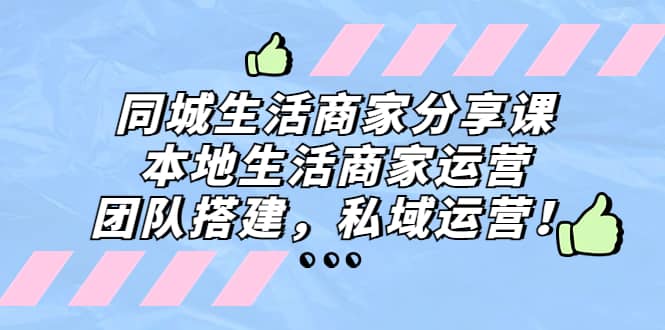 同城生活商家分享课：本地生活商家运营，团队搭建，私域运营网创吧-网创项目资源站-副业项目-创业项目-搞钱项目八百网赚