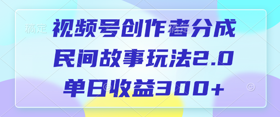 视频号创作者分成，民间故事玩法2.0，单日收益300+网创吧-网创项目资源站-副业项目-创业项目-搞钱项目八百网赚