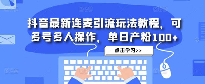 抖音最新连麦引流玩法教程，可多号多人操作网创吧-网创项目资源站-副业项目-创业项目-搞钱项目八百网赚